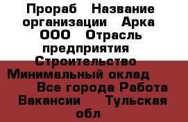 Прораб › Название организации ­ Арка, ООО › Отрасль предприятия ­ Строительство › Минимальный оклад ­ 60 000 - Все города Работа » Вакансии   . Тульская обл.